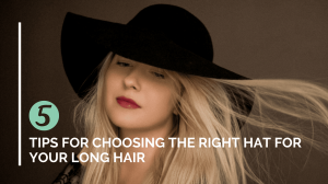 5 Tips for Choosing the Right Hat for Your Long Hair 5 Tips for Choosing the Right Hat for Your Long Hair